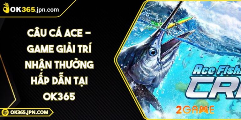 Câu Cá ACE - Game Giải Trí Nhận Thưởng Hấp Dẫn Tại OK365