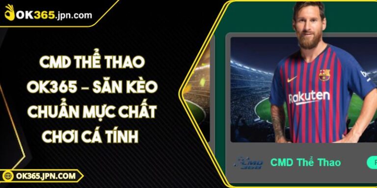 CMD Thể Thao OK365 – Săn Kèo Chuẩn Mực Chất Chơi Cá Tính