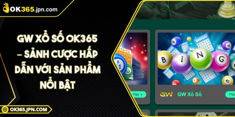 GW Xổ Số OK365 – Sảnh Cược Hấp Dẫn Với Sản Phẩm Nổi Bật