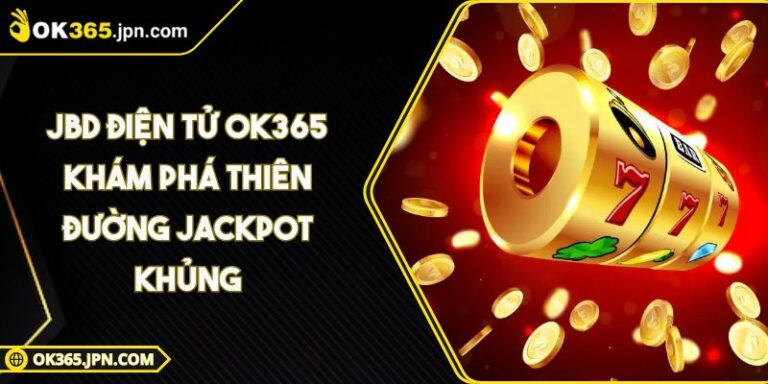 Jbd Điện Tử OK365 Khám Phá Thiên Đường Jackpot Khủng