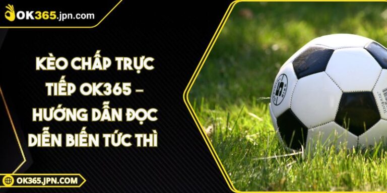 Kèo Chấp Trực Tiếp OK365 – Hướng Dẫn Đọc Diễn Biến Tức Thì