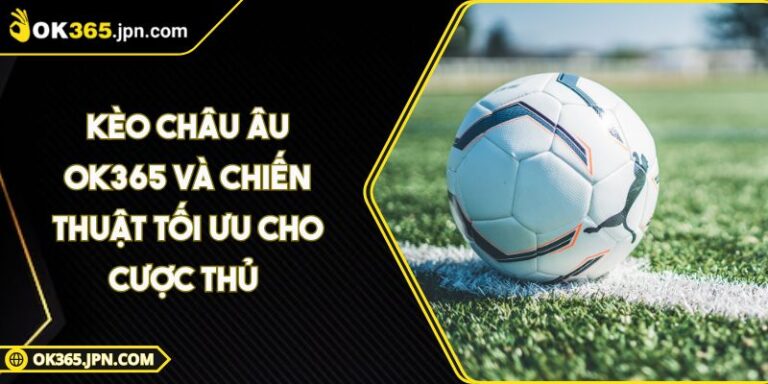 Kèo Châu Âu OK365 Và Chiến Thuật Tối Ưu Cho Cược Thủ
