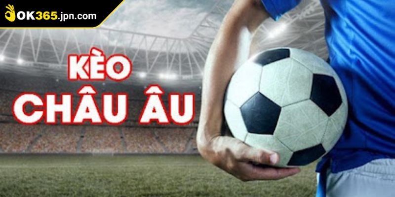 Hiểu đúng bản chất kèo Châu Âu OK365