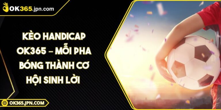 Kèo Handicap OK365 – Mỗi Pha Bóng Thành Cơ Hội Sinh Lời