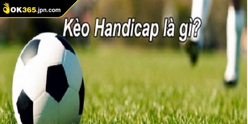 Nắm bắt cụ thể về khái niệm kèo handicap OK365 