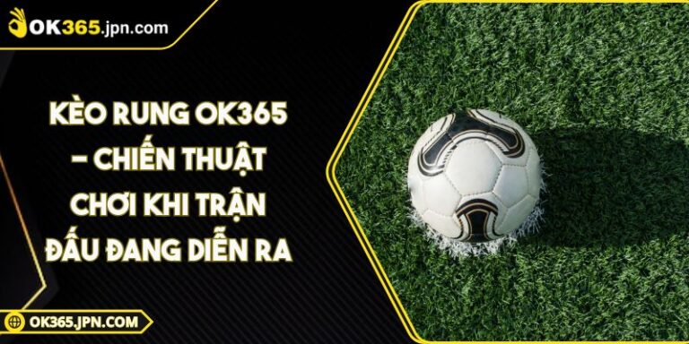 Kèo Rung OK365 - Chiến Thuật Chơi Khi Trận Đấu Đang Diễn Ra