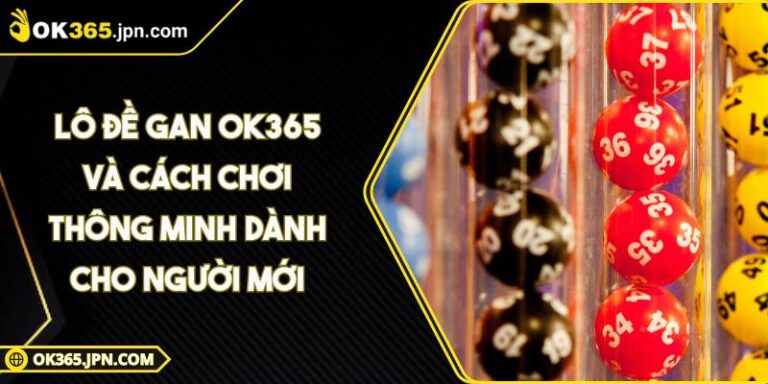 Lô Đề Gan OK365 Và Cách Chơi Thông Minh Dành Cho Người Mới