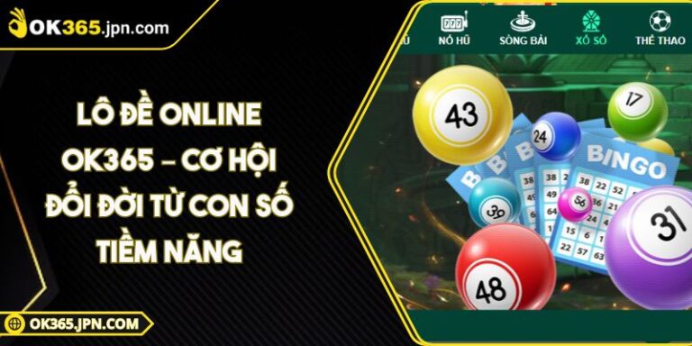 Lô Đề Online OK365 – Cơ Hội Đổi Đời Từ Con Số Tiềm Năng