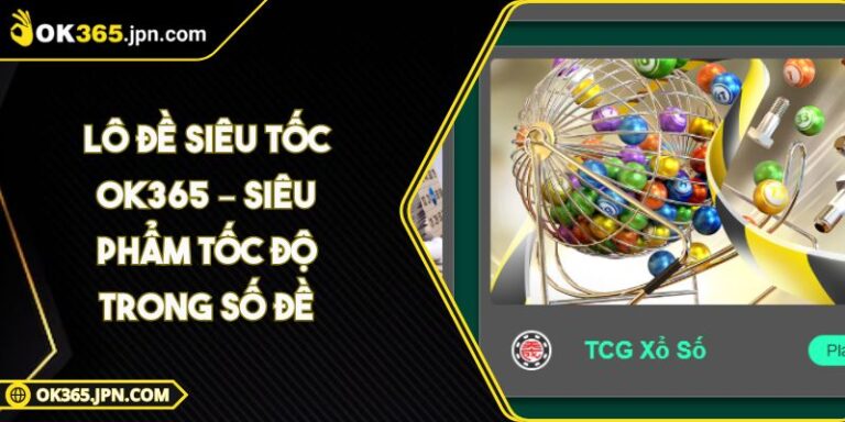Lô Đề Siêu Tốc OK365 – Siêu Phẩm Tốc Độ Trong Số Đề