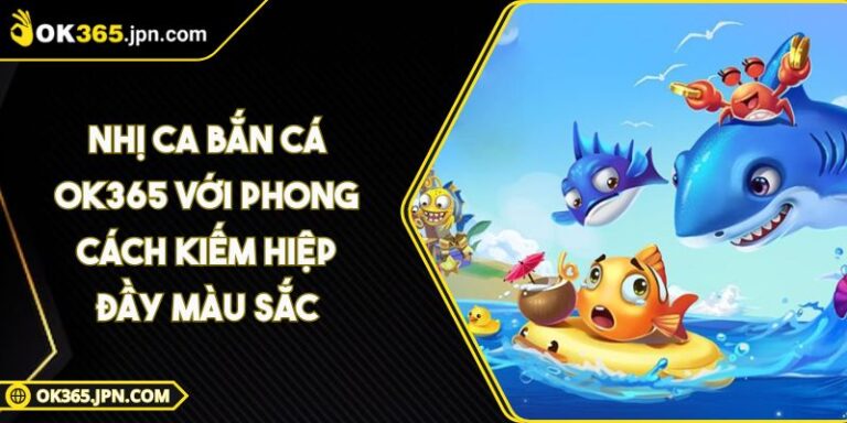 Nhị Ca Bắn Cá OK365 Với Phong Cách Kiếm Hiệp Đầy Màu Sắc