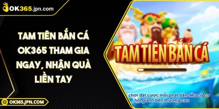 Tam Tiên Bắn Cá OK365 Tham Gia Ngay, Nhận Quà Liền Tay
