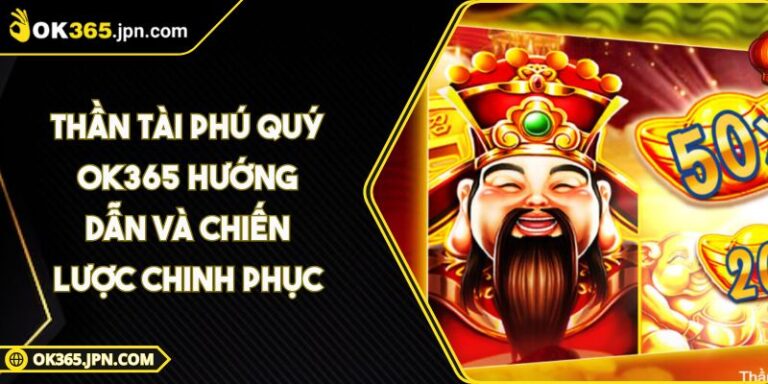 Thần Tài Phú Quý OK365 Hướng Dẫn Và Chiến Lược Chinh Phục
