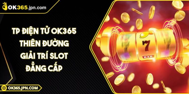 Tp Điện Tử Ok365 Thiên Đường Giải Trí Slot Đẳng Cấp