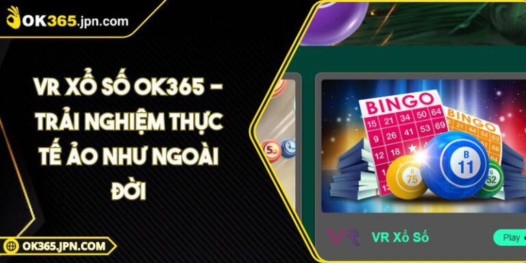 VR Xổ Số OK365 - Trải Nghiệm Thực Tế Ảo Như Ngoài Đời